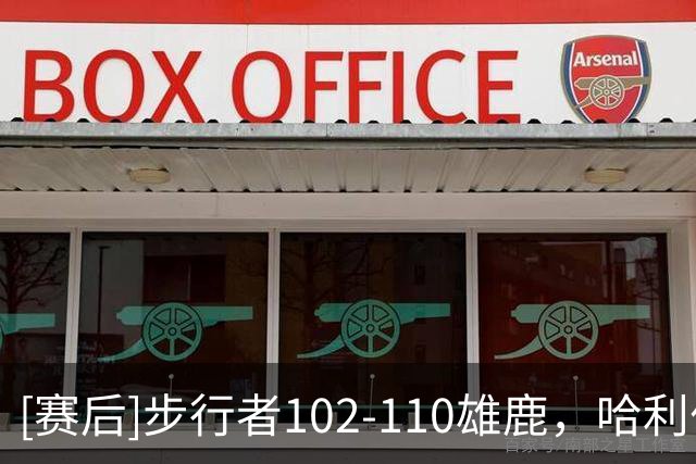[赛后]步行者102-110雄鹿，哈利伯顿22分6板9助，希罗23分10板7助